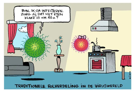 u?Twee virussen zweven rond in een huis. De ene zegt tegen de andere 'Bon, ik ga mensen infecteren, zie jij dat het avondeten klaar is om 18u?' Het onderschrift van de cartoon luidt 'Traditionele rolverdeling in de viruswereld'.